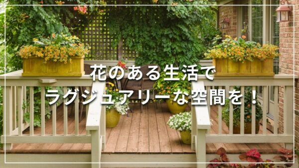 花のある生活でラグジュアリーな空間を！