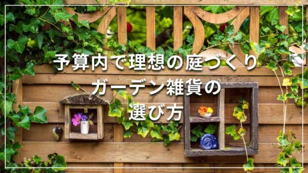 予算内で理想の庭づくり ガーデニング雑貨の選び方